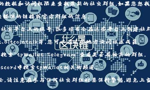 关于tpWallet的微信群或者其他社交群组的具体信息，我没有实时的数据和访问权限来查找最新的社交群组。如果您想找到tpWallet的讨论和交流平台，建议您可以通过以下几种方式尝试：

1. **官方网站**：首先访问tpWallet的官方网站，通常官网会有社交媒体的链接或官方群组的信息。

2. **社交媒体**：查看tpWallet在Twitter、Facebook、Telegram等社交平台上的账号，很多项目会在这些平台上创建社群。

3. **论坛和社区**：参与一些加密货币相关的论坛和社区，如Reddit、Bitcointalk等，您可以在这些地方询问社区成员。

4. **Telegram群组**：许多区块链项目会有Telegram群组，您可以搜索“tpWallet Telegram”查看是否有相关的群组。

5. **Discord频道**：有些项目也会在Discord上建立社群，可以在Discord中搜索tpWallet相关的频道。

如果您找到了相关的群组，加入之后可以和其他用户进行交流和讨论。请注意在参与任何社交群组时要保持警惕，避免上当受骗。