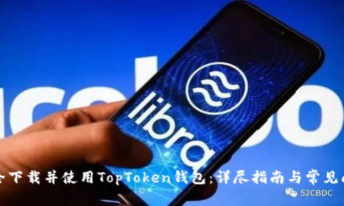 如何安全下载并使用TopToken钱包：详尽指南与常见问题解答