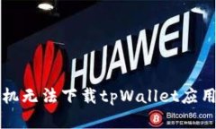 解决华为手机无法下载t