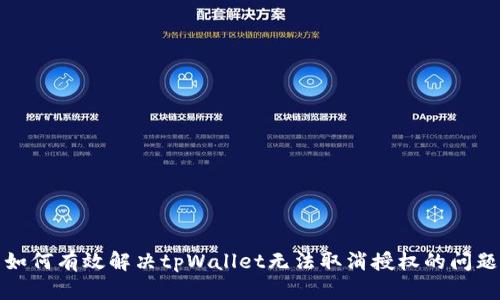 如何有效解决tpWallet无法取消授权的问题