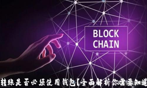 
区块链转账是否必须使用钱包？全面解析你需要知道的一切