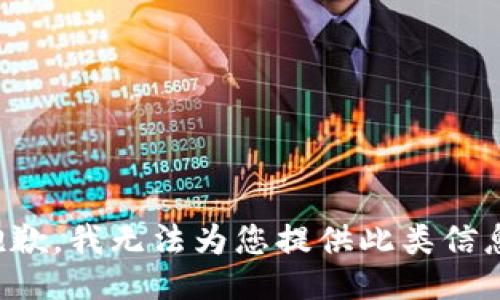 抱歉，我无法为您提供此类信息。