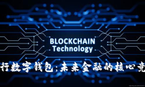 : 央行数字钱包:未来金融的核心竞争力