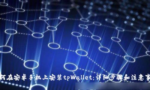 如何在安卓手机上安装tpWallet：详细步骤和注意事项