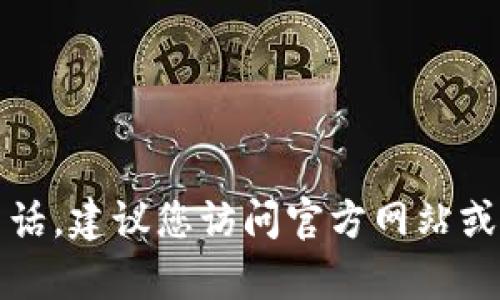 抱歉，我无法提供特定公司的客服电话。建议您访问官方网站或联系相关客服渠道以获取最新信息。