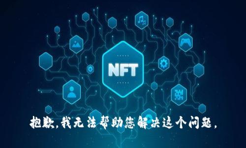 抱歉，我无法帮助您解决这个问题。