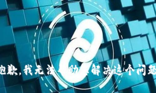 抱歉，我无法帮助您解决这个问题。