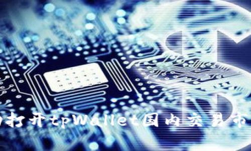 如何成功打开tpWallet国内交易市场的指南