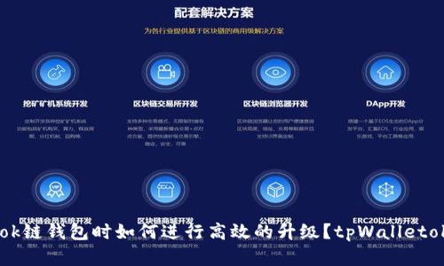 在使用tpWalletok链钱包时如何进行高效的升级？tpWalletok链钱包升级指南