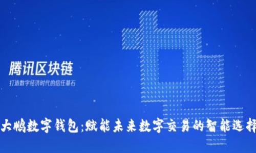 大鹏数字钱包：赋能未来数字交易的智能选择