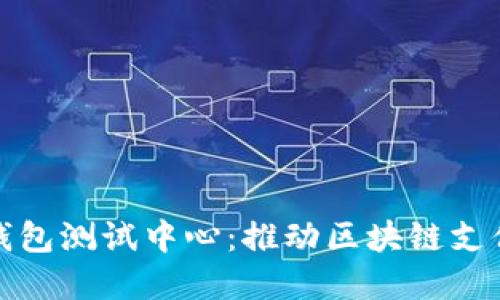 深圳市数字钱包测试中心：推动区块链支付创新的先锋