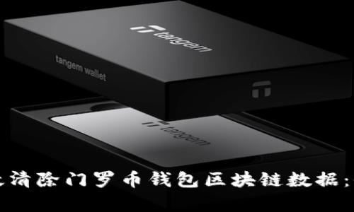 如何有效清除门罗币钱包区块链数据：全面指南