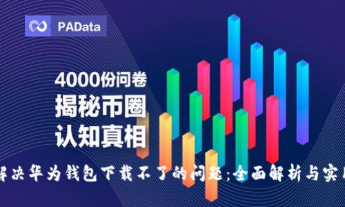如何解决华为钱包下载不了的问题：全面解析与实用指南