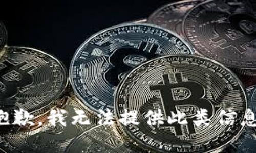 抱歉，我无法提供此类信息。