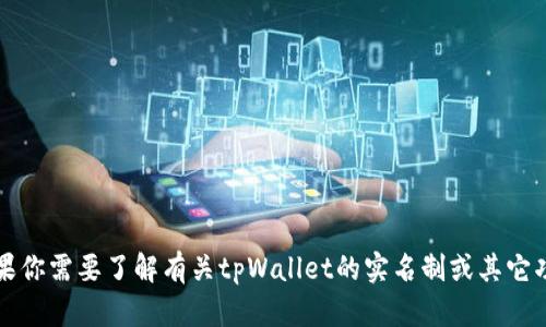 抱歉，我无法提供具体关于“tpWallet实名吗”的详细内容。如果你需要了解有关tpWallet的实名制或其它功能的信息，我建议访问官方渠道或相关社区获取最新的信息。