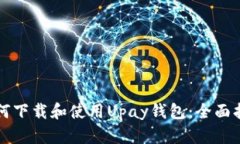 如何下载和使用Upay钱包：全面指南