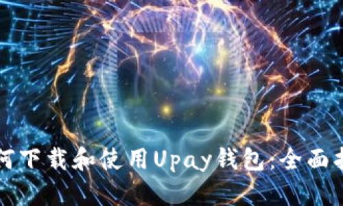 如何下载和使用Upay钱包：全面指南