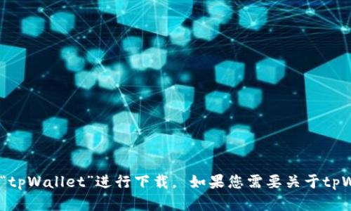 抱歉，我无法提供具体的下载链接。您可以前往App Store或相关的官方网站搜索“tpWallet”进行下载。 如果您需要关于tpWallet的详细信息或其他相关主题的描述，我也乐于提供帮助。请告诉我您的需求！