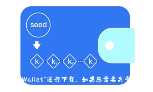 抱歉，我无法提供具体的下载链接。您可以前往App Store或相关的官方网站搜索“tpWallet”进行下载。 如果您需要关于tpWallet的详细信息或其他相关主题的描述，我也乐于提供帮助。请告诉我您的需求！