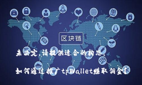 未决定，请提供适合的构思。

如何通过推广tpWallet赚取佣金？