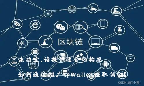 未决定，请提供适合的构思。

如何通过推广tpWallet赚取佣金？