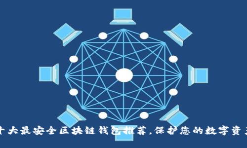 十大最安全区块链钱包推荐，保护您的数字资产