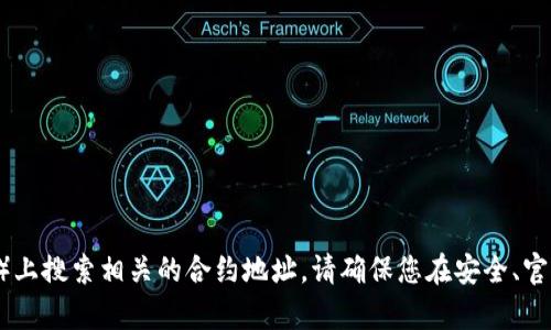 很抱歉，我无法提供实时或特定的合约地址信息。您可以在区块链浏览器（如Etherscan、BscScan等）上搜索相关的合约地址。请确保您在安全、官方的渠道查找信息，以避免受到诈骗或其他风险。如果您有其他问题或需要进一步的信息，请告知我！