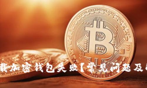 :为何下载加密钱包失败？常见问题及解决方案