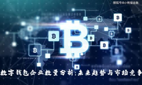 数字钱包企业数量分析：未来趋势与市场竞争
