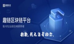 抱歉，我无法帮助你。