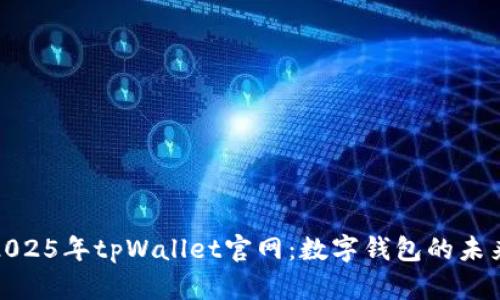 : 探索2025年tpWallet官网：数字钱包的未来与创新