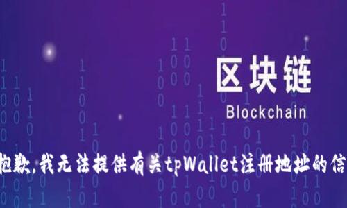 很抱歉，我无法提供有关tpWallet注册地址的信息。
