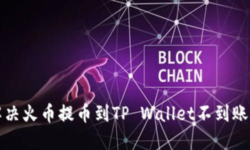如何解决火币提币到TP Wallet不到账的问题