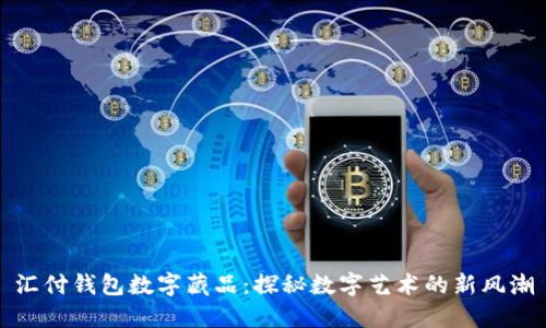 汇付钱包数字藏品：探秘数字艺术的新风潮