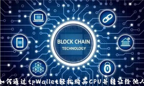 
如何通过tpWallet轻松购买CPU并转让给他人