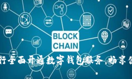 邮政储蓄银行全面开通数字钱包服务，畅享便捷金融生活