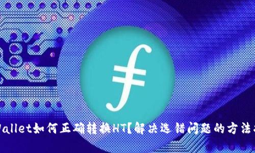 tpWallet如何正确转换HT？解决选错问题的方法指南
