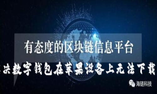 如何解决数字钱包在苹果设备上无法下载的问题