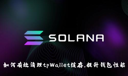 如何有效清理tpWallet缓存，提升钱包性能