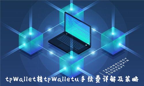   
tpWallet转tpWalletu手续费详解及策略