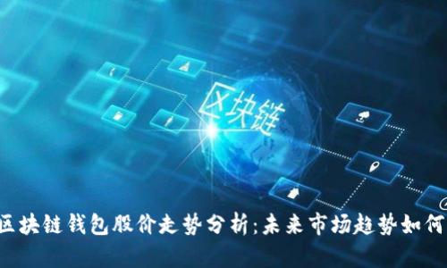 区块链钱包股价走势分析：未来市场趋势如何？