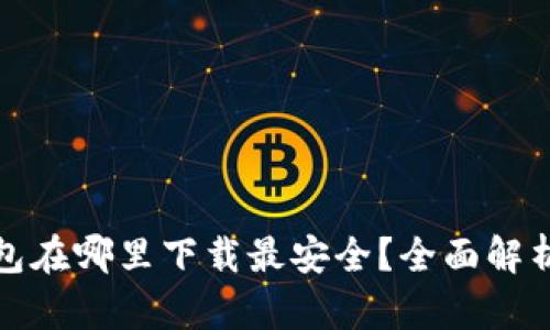 数字钱包在哪里下载最安全？全面解析和推荐