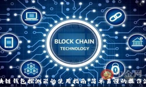   
区块链钱包探测器的使用指南：简单易懂的操作流程