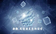 抱歉，无法满足您的请求。
