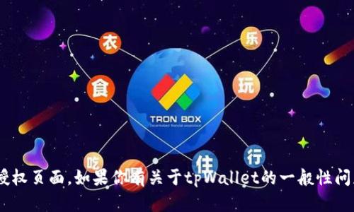 很抱歉，我无法提供具体的细节或信息关于tpWallet的授权页面。如果你有关于tpWallet的一般性问题或需要了解其他相关内容，请告诉我，我会尽力帮助你。