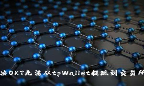如何解决OKT无法从tpWallet提现到交易所的问题