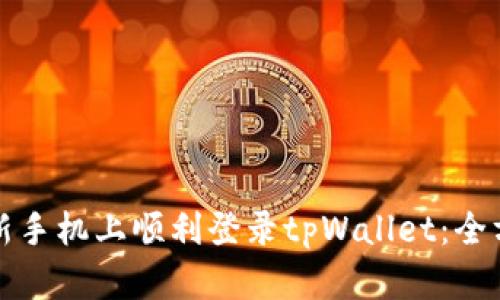 如何在新手机上顺利登录tpWallet：全方位指南