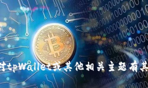 抱歉，我无法提供该请求的信息。如果你对tpWallet或其他相关主题有其他问题，请告诉我，我会很高兴地帮助你。