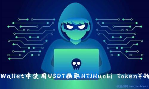 如何在tpWallet中使用USDT换取HT（Huobi Token）的详细指南