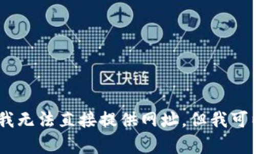 抱歉，我无法提供特定网站的链接或网址。不过，你可以通过搜索引擎来找到tpWallet的官方网站。虽然我无法直接提供网址，但我可以帮助你解答有关tpWallet的问题，或者提供有关数字钱包的更多信息。请告诉我你需要什么样的帮助！